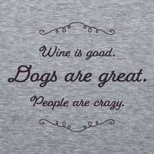 Wine is Good, Dogs are Great, People are Crazy T Shirt